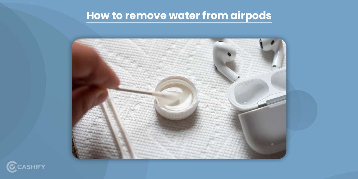 How To Get Water Out Of Your AirPods? Cashify Earbuds Blog