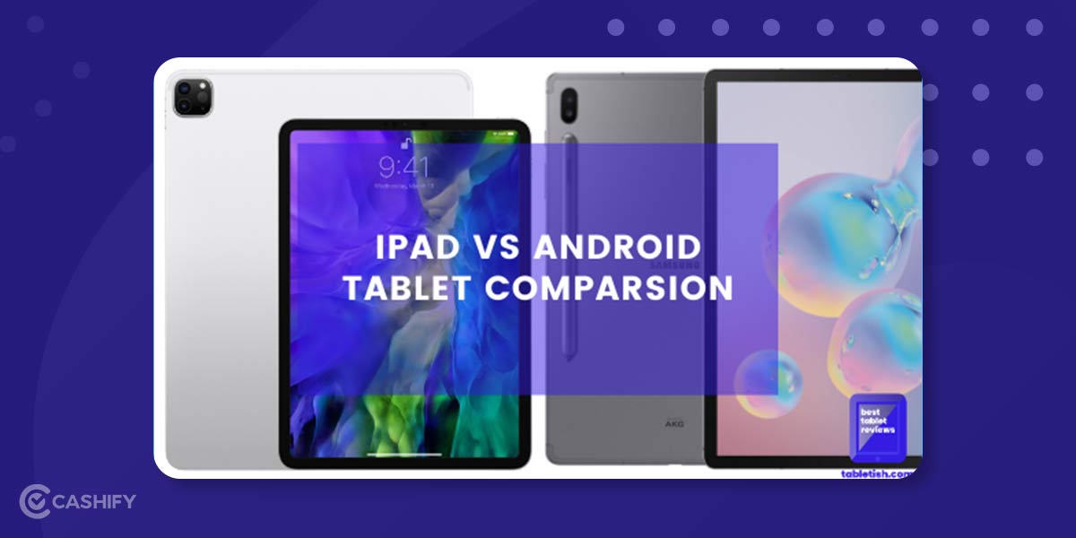 iPad vs Android Tablet Which One To Choose And Why? Cashify Tablets Blog