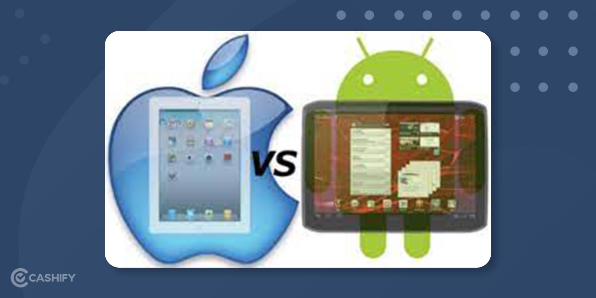 iPad vs Android Tablet Which One To Choose And Why? Cashify Tablets Blog
