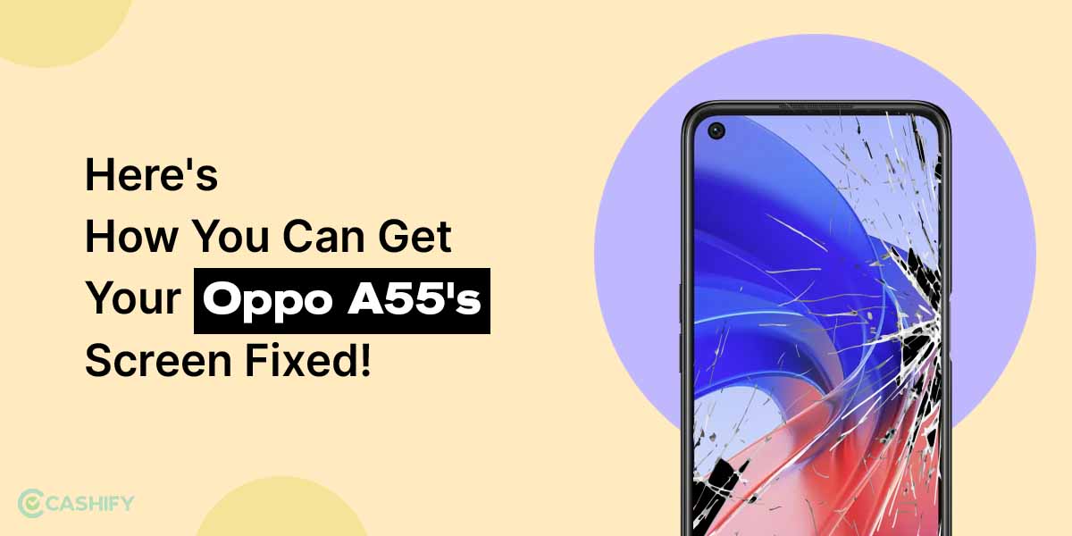 Here's How You Can Get Your Oppo A55's Screen Fixed! Cashify Repair Blog