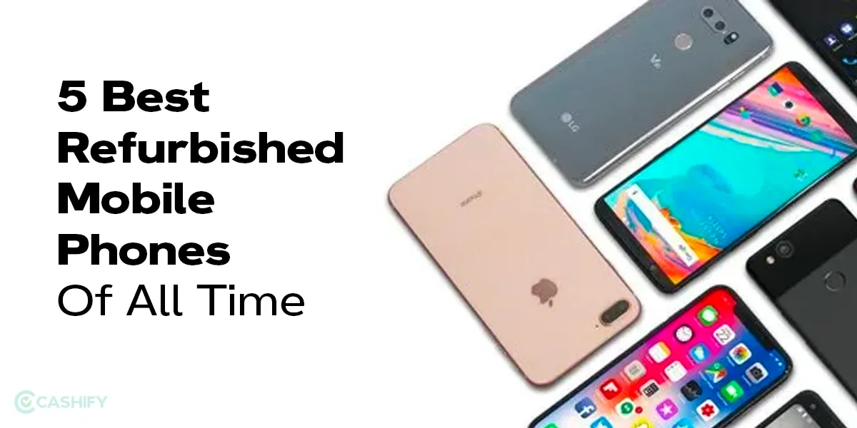 5 Best Refurbished Mobile Phones Of All Time! Cashify PhonePro Blog