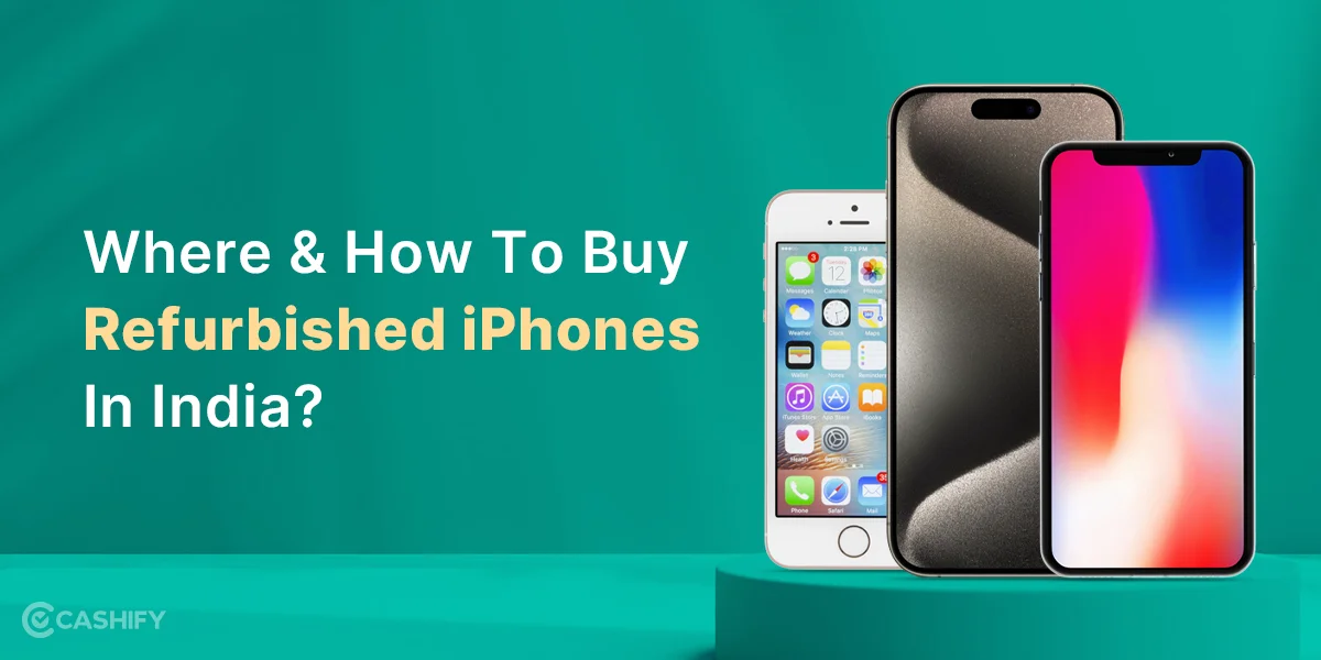 Where And How To Buy Refurbished iPhones In India? Cashify SmartBuy Blog