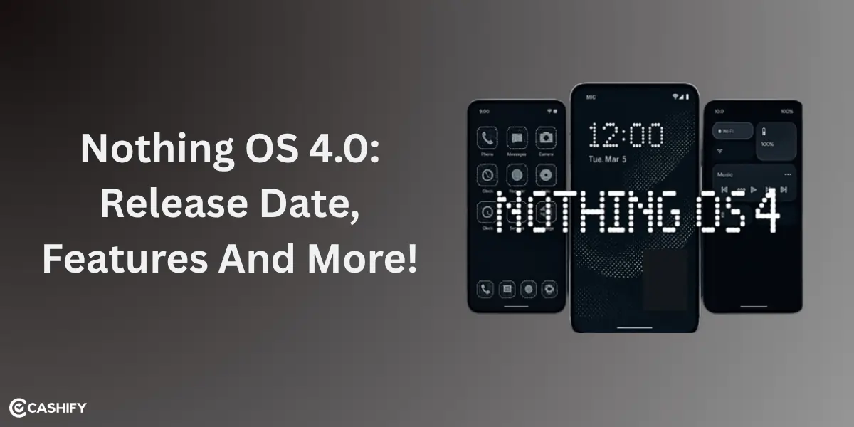 Nothing OS 4.0 Release Date, Features And More! | Cashify Blog